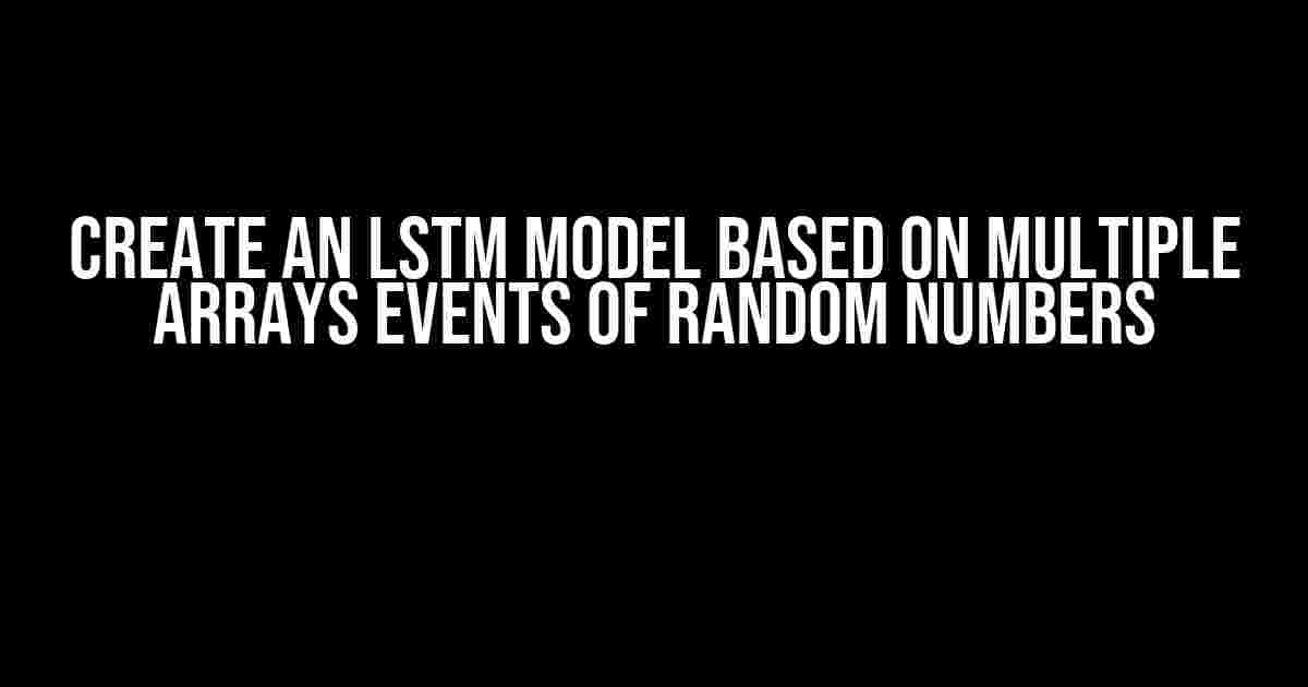 Create an LSTM Model based on multiple arrays events of random numbers