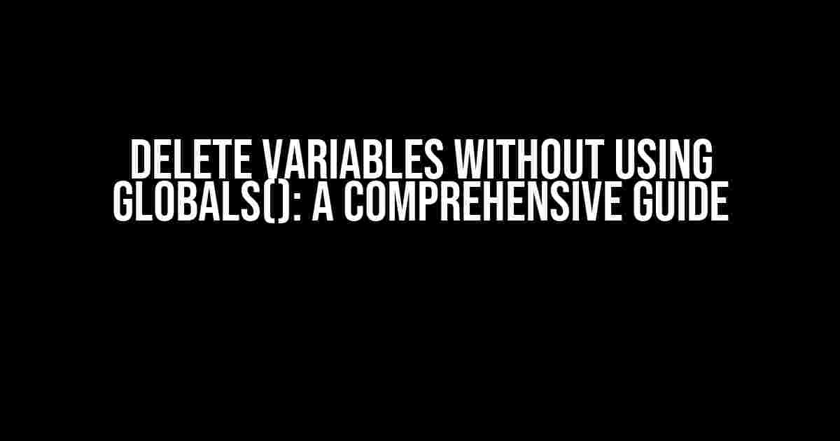 Delete Variables without Using Globals(): A Comprehensive Guide