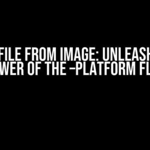 Dockerfile FROM Image: Unleashing the Power of the –platform Flag