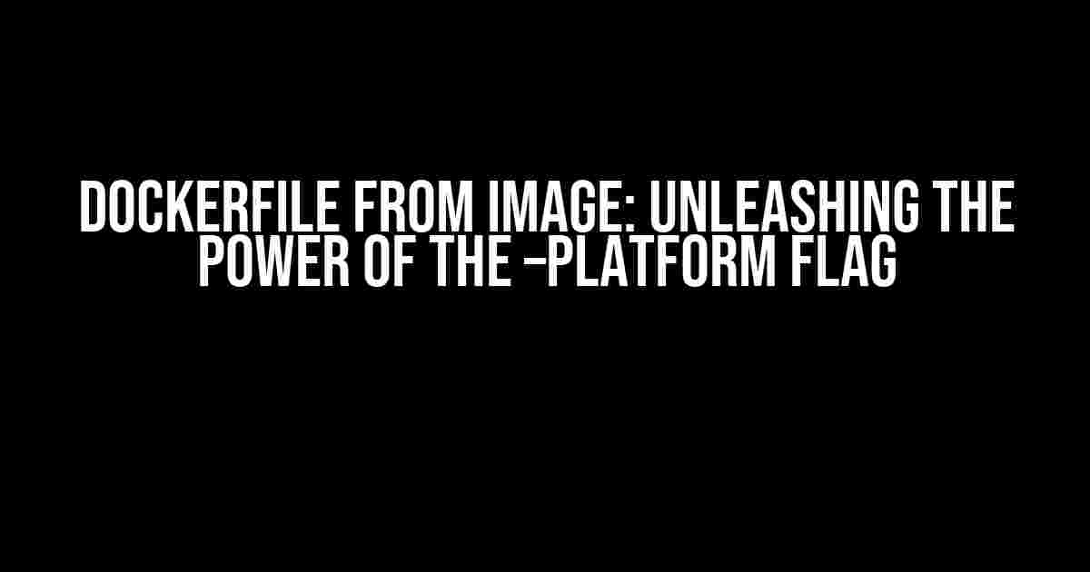 Dockerfile FROM Image: Unleashing the Power of the –platform Flag