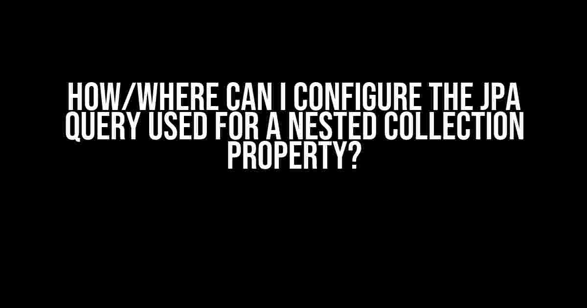 How/where can I configure the JPA query used for a nested collection property?