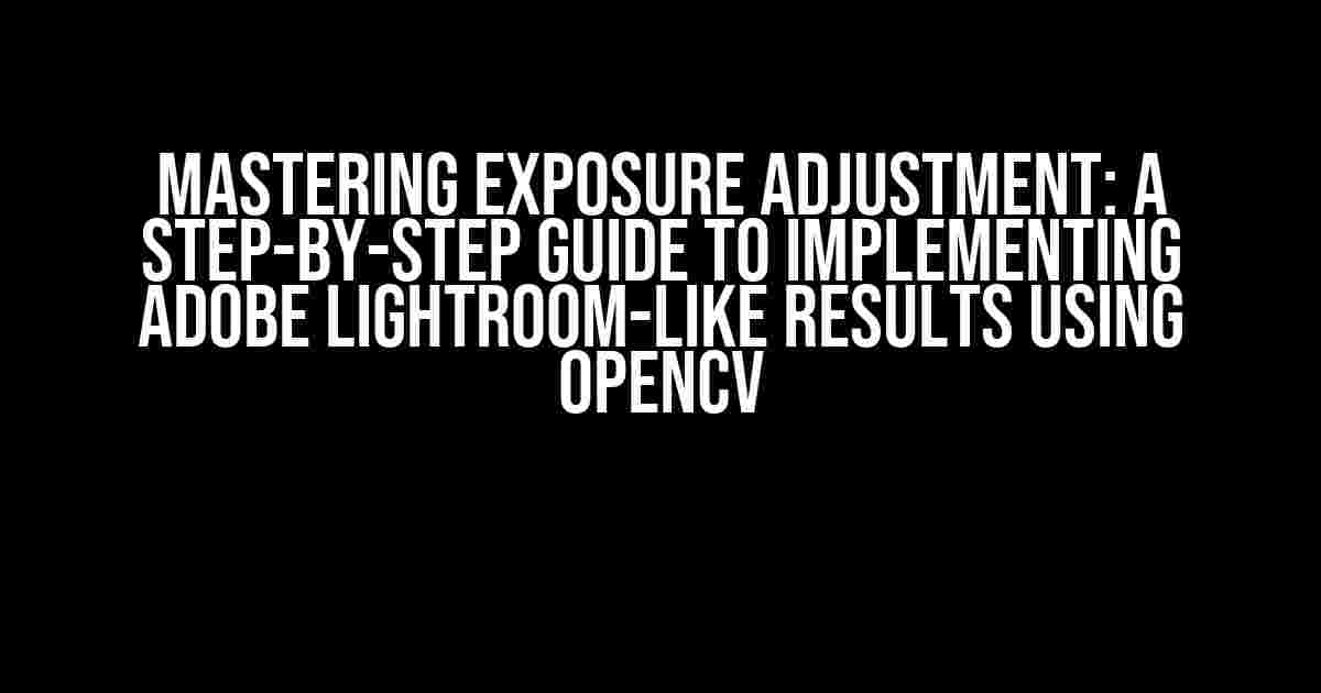 Mastering Exposure Adjustment: A Step-by-Step Guide to Implementing Adobe Lightroom-like Results using OpenCV