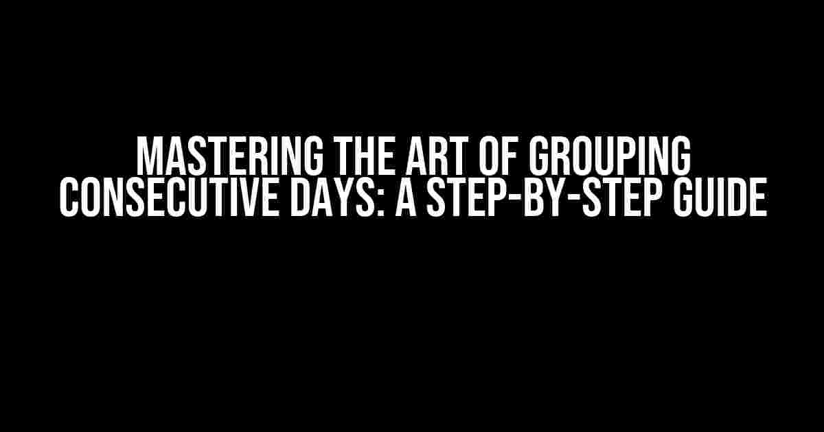 Mastering the Art of Grouping Consecutive Days: A Step-by-Step Guide