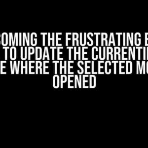 Overcoming the Frustrating Error: Unable to Update the CurrentIndex to the One Where the Selected Modal is Opened