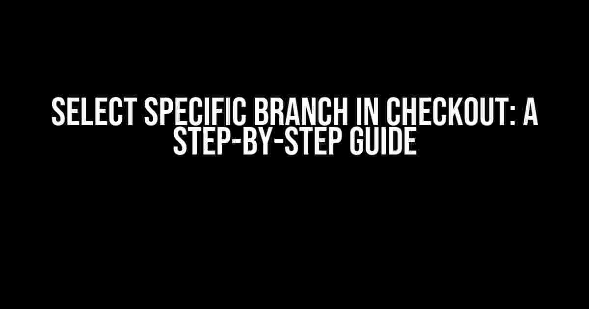 Select Specific Branch in Checkout: A Step-by-Step Guide