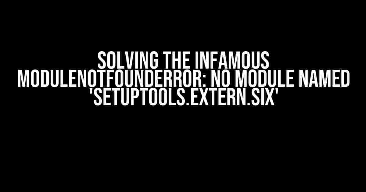 Solving the Infamous ModuleNotFoundError: No module named 'setuptools.extern.six'