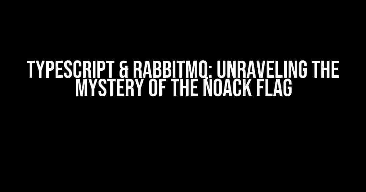 Typescript & RabbitMQ: Unraveling the Mystery of the noAck Flag