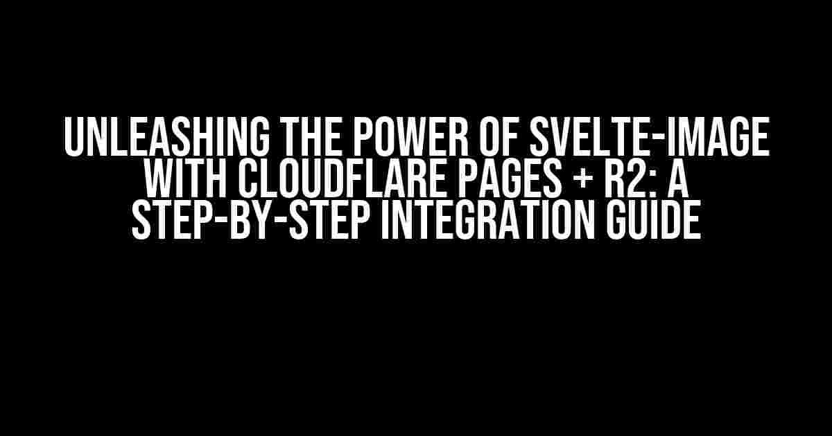 Unleashing the Power of Svelte-Image with Cloudflare Pages + R2: A Step-by-Step Integration Guide