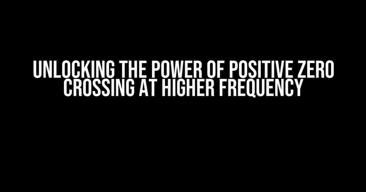 Unlocking the Power of Positive Zero Crossing at Higher Frequency