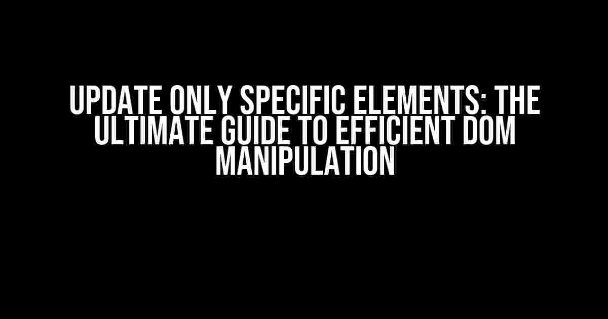 Update Only Specific Elements: The Ultimate Guide to Efficient DOM Manipulation